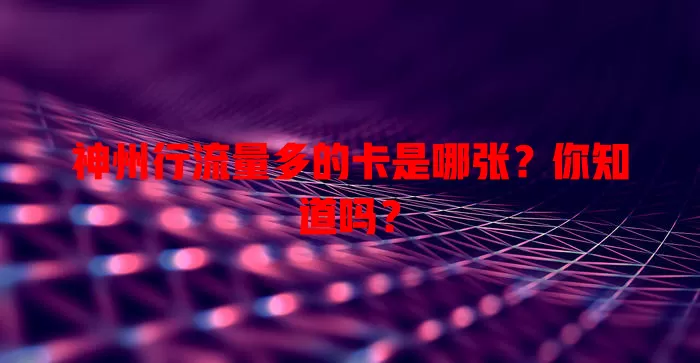 神州行流量多的卡是哪张?你知道吗?