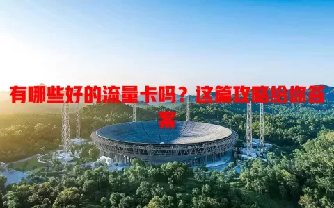 有哪些好的流量卡吗？这篇攻略给你答案