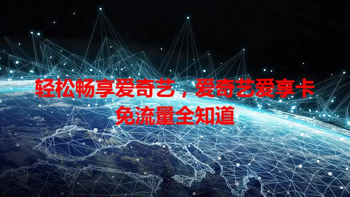 轻松畅享爱奇艺,爱奇艺爱享卡免流量全知道