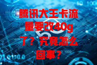 腾讯大王卡流量要改40g了?究竟怎么回事?