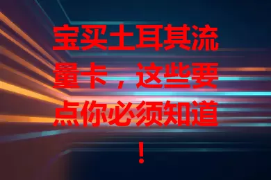 宝买土耳其流量卡,这些要点你必须知道!