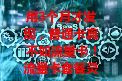 用3个月才发现,普通卡真不如流量卡!流量卡套餐灵活,性价比高,网络快且稳,使用场景广,更适合数字化生活!