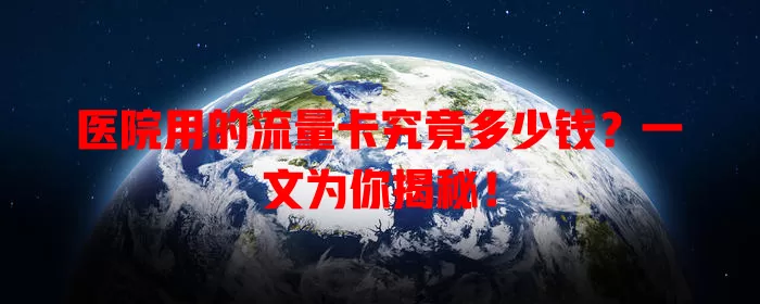 医院用的流量卡究竟多少钱?一文为你揭秘!