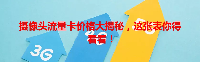 摄像头流量卡价格大揭秘,这张表你得看看!