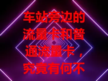车站旁边的流量卡和普通流量卡,究竟有何不同?