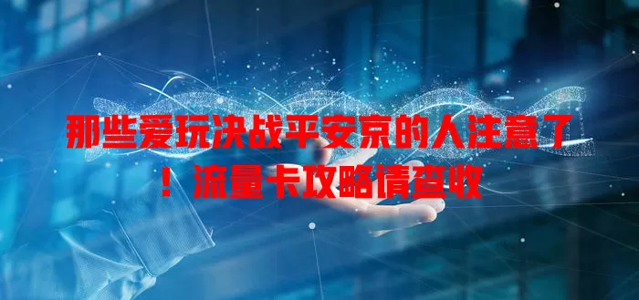 那些爱玩决战平安京的人注意了!流量卡攻略请查收