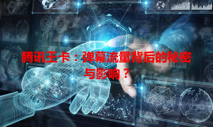 腾讯王卡:弹幕流量背后的秘密与影响?