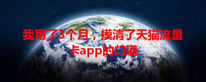 我用了3个月,摸清了天猫流量卡app的门道
