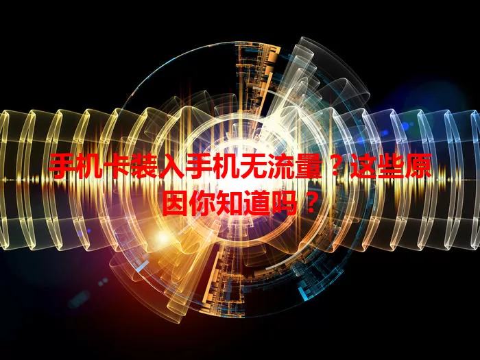 手机卡装入手机无流量?这些原因你知道吗?