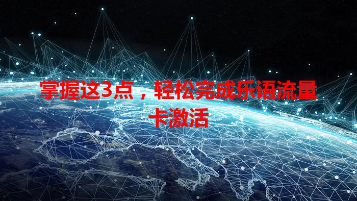 掌握这3点,轻松完成乐语流量卡激活