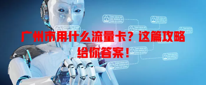广州市用什么流量卡?这篇攻略给你答案!