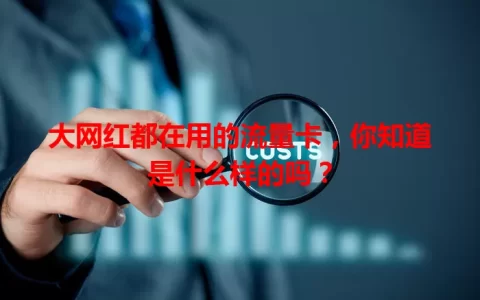 大网红都在用的流量卡，你知道是什么样的吗？