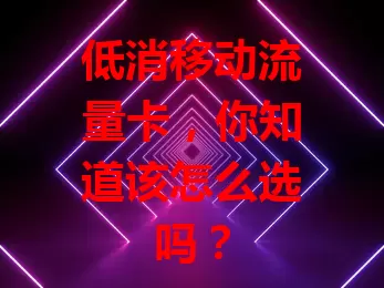 低消移动流量卡,你知道该怎么选吗?