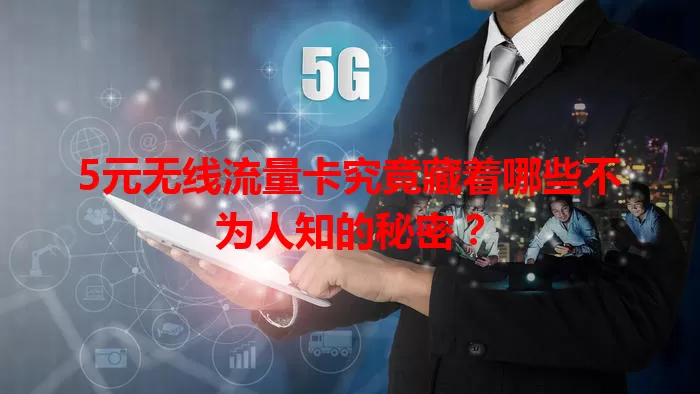 5元无线流量卡究竟藏着哪些不为人知的秘密?