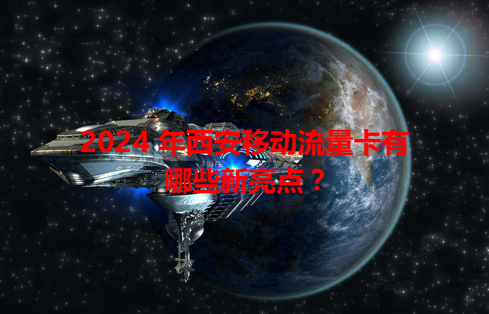 2024 年西安移动流量卡有哪些新亮点？