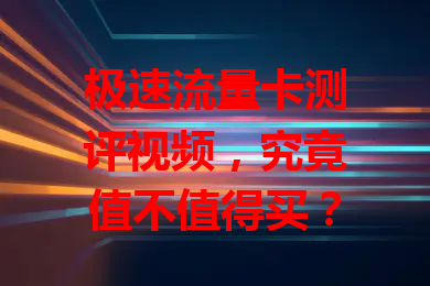 极速流量卡测评视频，究竟值不值得买？