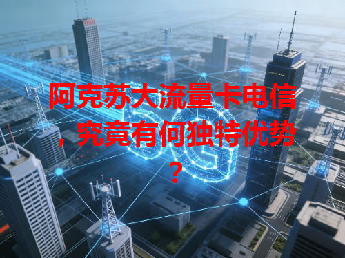 阿克苏大流量卡电信，究竟有何独特优势？