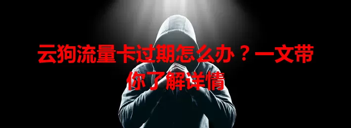 云狗流量卡过期怎么办？一文带你了解详情