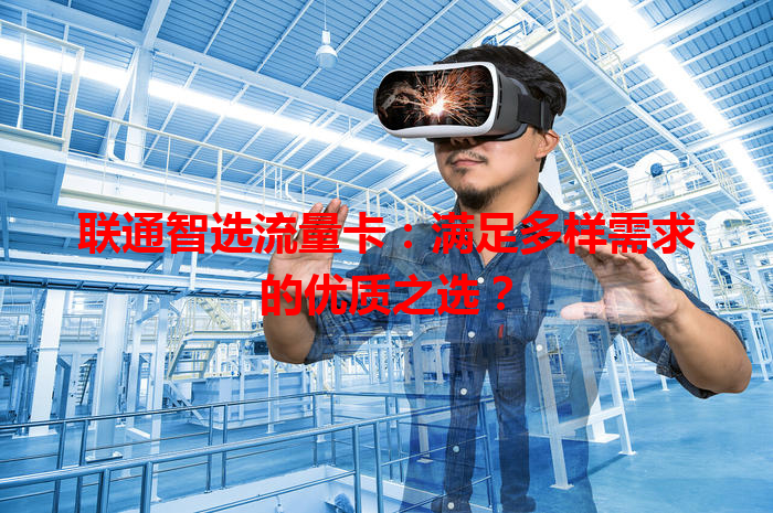 联通智选流量卡：满足多样需求的优质之选？