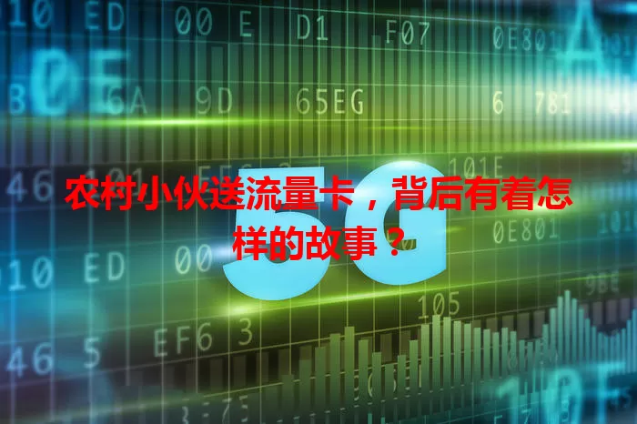 农村小伙送流量卡,背后有着怎样的故事?