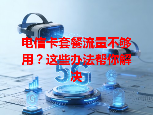 电信卡套餐流量不够用？这些办法帮你解决