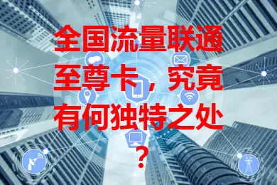 全国流量联通至尊卡,究竟有何独特之处?