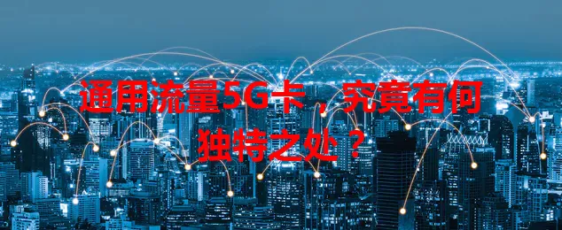 通用流量5G卡,究竟有何独特之处?