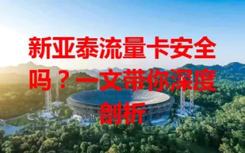 新亚泰流量卡安全吗？一文带你深度剖析