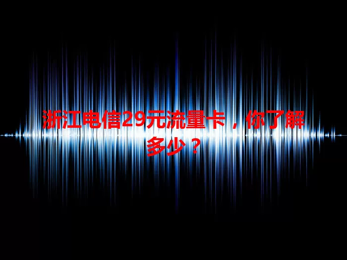浙江电信29元流量卡,你了解多少?