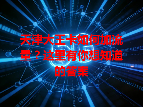 天津大王卡如何加流量？这里有你想知道的答案