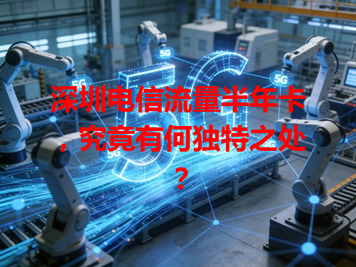 深圳电信流量半年卡，究竟有何独特之处？