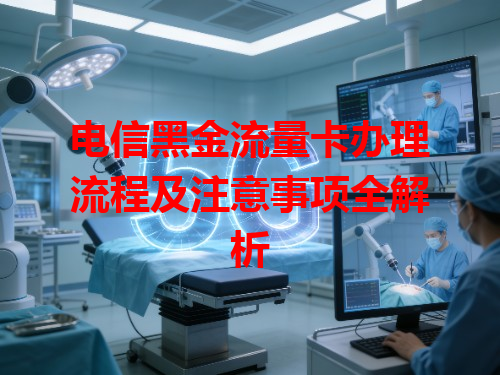 电信黑金流量卡办理流程及注意事项全解析