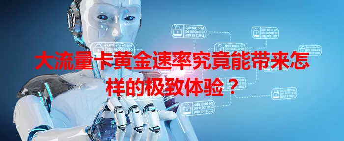 大流量卡黄金速率究竟能带来怎样的极致体验?