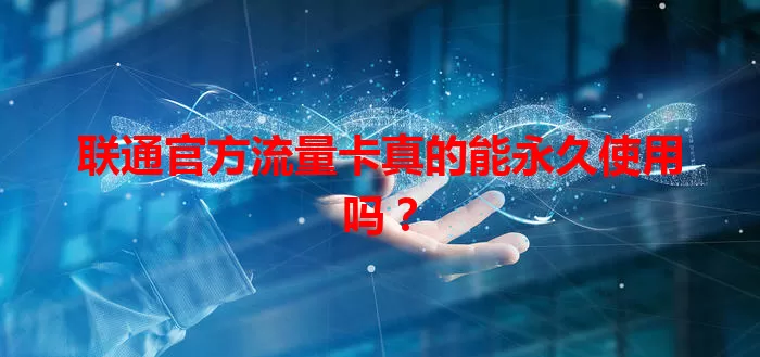 联通官方流量卡真的能永久使用吗?
