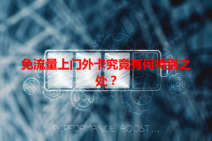 免流量上门外卡究竟有何特别之处？