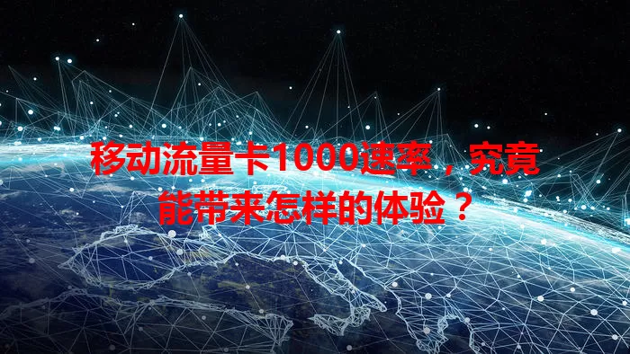 移动流量卡1000速率,究竟能带来怎样的体验?