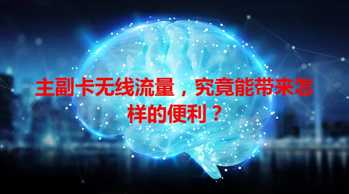 主副卡无线流量,究竟能带来怎样的便利?