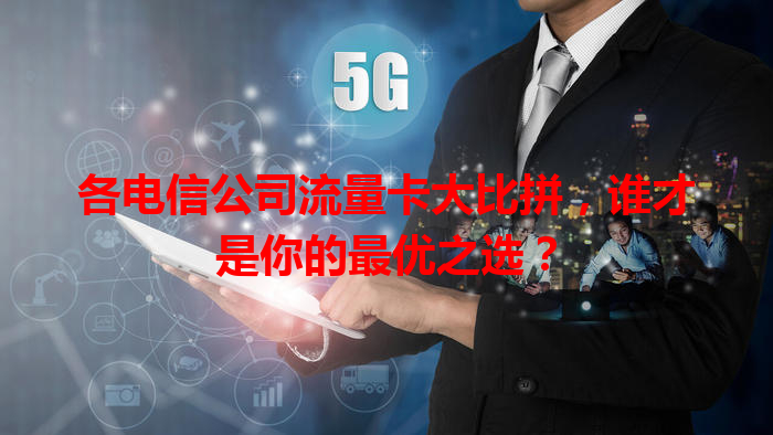 各电信公司流量卡大比拼，谁才是你的最优之选？