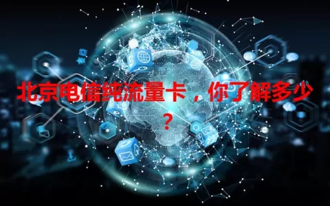 北京电信纯流量卡，你了解多少？