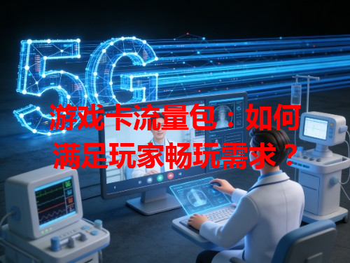 游戏卡流量包：如何满足玩家畅玩需求？