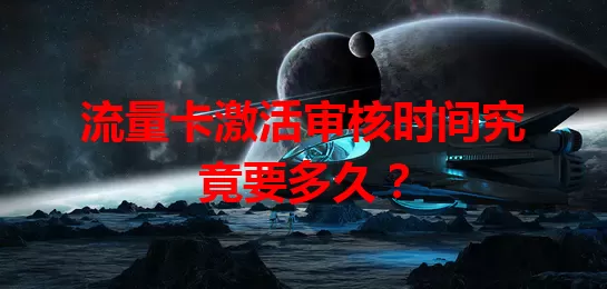 流量卡激活审核时间究竟要多久?