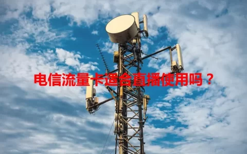 电信流量卡适合直播使用吗？