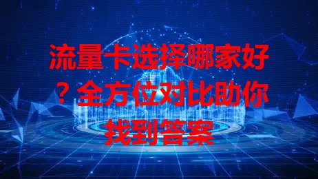 流量卡选择哪家好?全方位对比助你找到答案