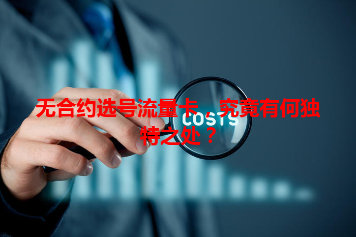 无合约选号流量卡，究竟有何独特之处？