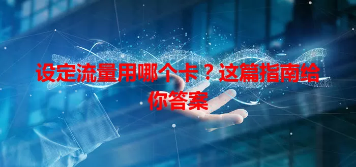 设定流量用哪个卡?这篇指南给你答案
