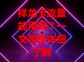 祥龙卡流量能用吗?一文带你详细了解