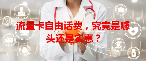 流量卡自由话费,究竟是噱头还是实惠?
