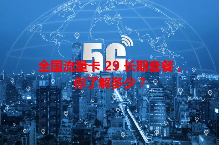 全国流量卡 29 长期套餐,你了解多少?