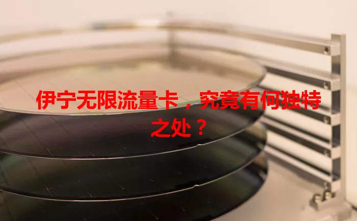 伊宁无限流量卡,究竟有何独特之处?