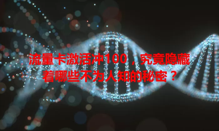 流量卡激活冲100,究竟隐藏着哪些不为人知的秘密?